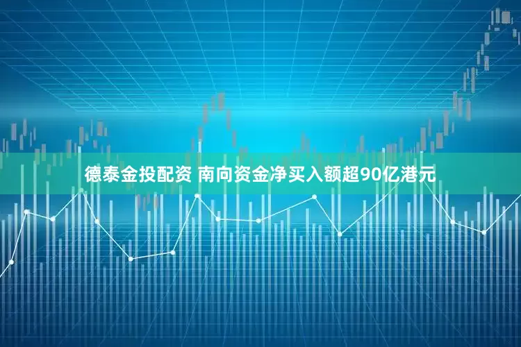 德泰金投配资 南向资金净买入额超90亿港元