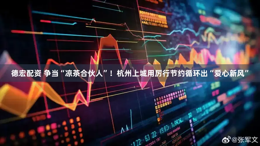 德宏配资 争当“凉茶合伙人”！杭州上城用厉行节约循环出“爱心新风”