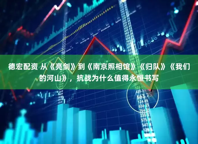 德宏配资 从《亮剑》到《南京照相馆》《归队》《我们的河山》，抗战为什么值得永恒书写