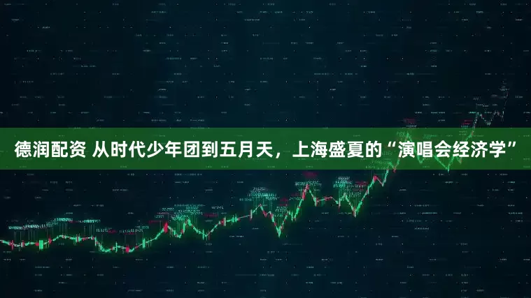 德润配资 从时代少年团到五月天，上海盛夏的“演唱会经济学”