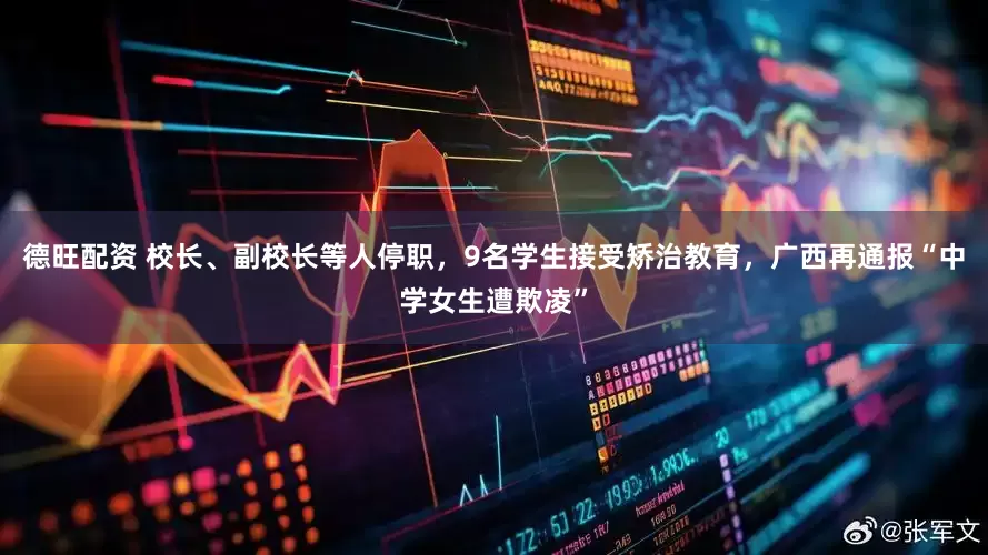 德旺配资 校长、副校长等人停职，9名学生接受矫治教育，广西再通报“中学女生遭欺凌”