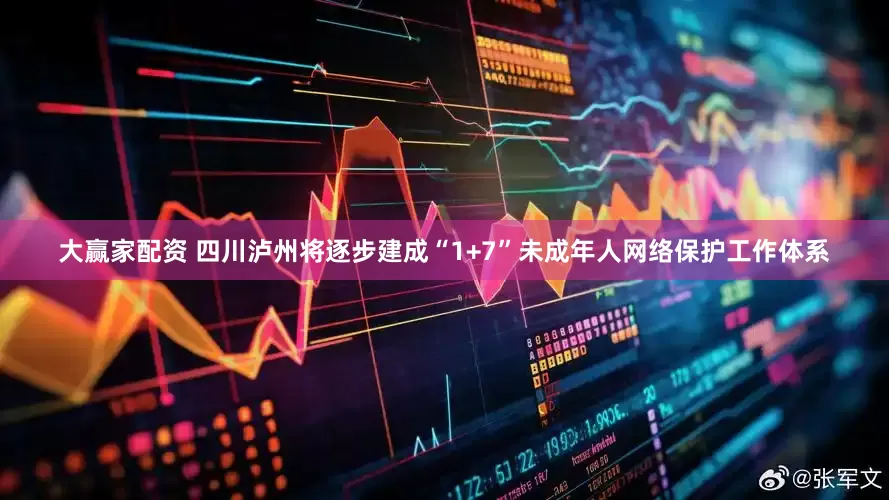 大赢家配资 四川泸州将逐步建成“1+7”未成年人网络保护工作体系