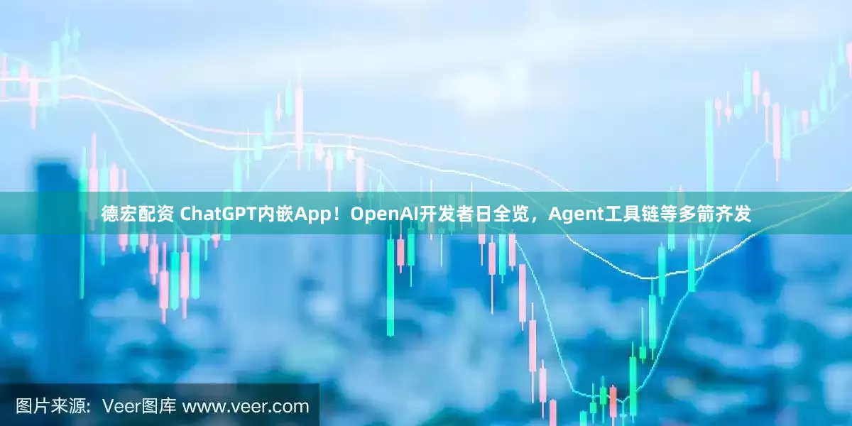 德宏配资 ChatGPT内嵌App！OpenAI开发者日全览，Agent工具链等多箭齐发