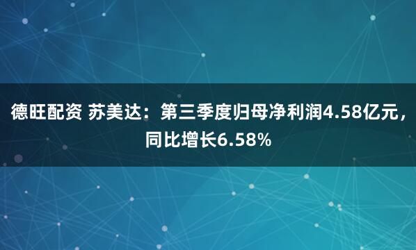 德旺配资 苏美达：第三季度归母净利润4.58亿元，同比增长6.58%