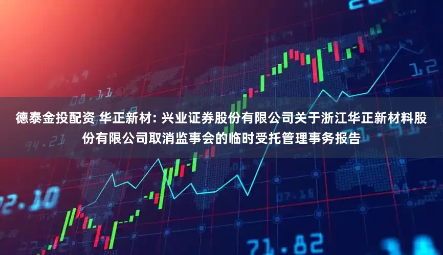 德泰金投配资 华正新材: 兴业证券股份有限公司关于浙江华正新材料股份有限公司取消监事会的临时受托管理事务报告