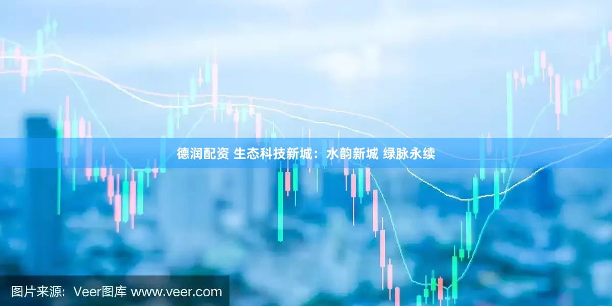 德润配资 生态科技新城：水韵新城 绿脉永续