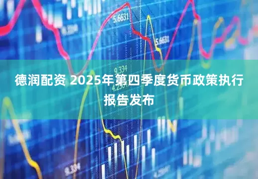 德润配资 2025年第四季度货币政策执行报告发布