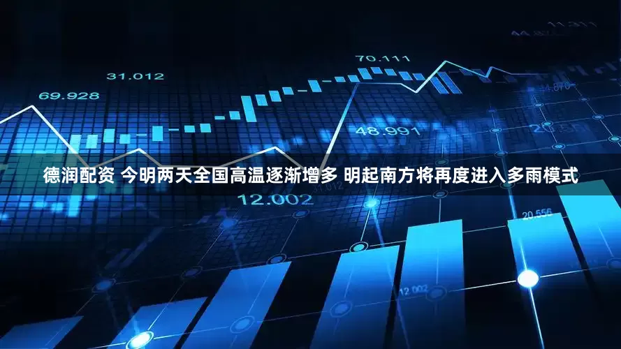德润配资 今明两天全国高温逐渐增多 明起南方将再度进入多雨模式