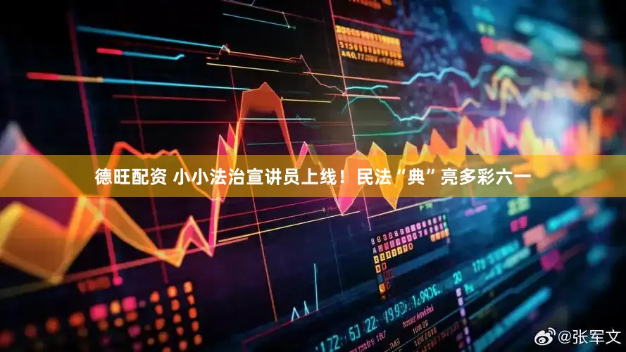 德旺配资 小小法治宣讲员上线！民法“典”亮多彩六一